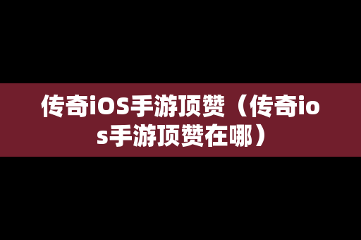 传奇iOS手游顶赞（传奇ios手游顶赞在哪）