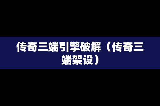 传奇三端引擎破解（传奇三端架设）