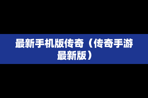 最新手机版传奇（传奇手游最新版）