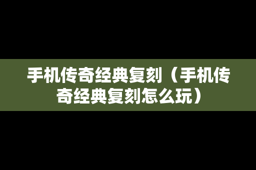 手机传奇经典复刻（手机传奇经典复刻怎么玩）