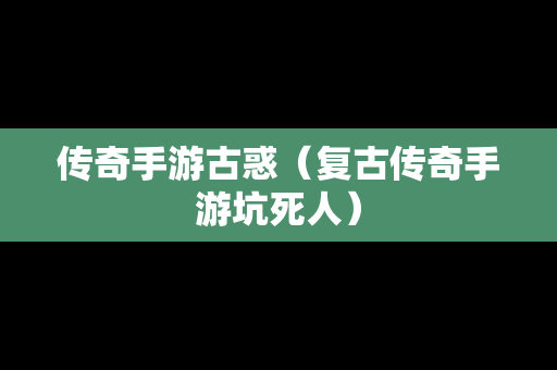 传奇手游古惑（复古传奇手游坑死人）