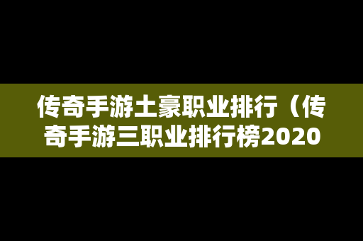 传奇手游土豪职业排行（传奇手游三职业排行榜2020前十名）