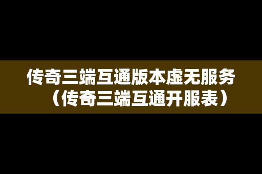 传奇三端互通版本虚无服务（传奇三端互通开服表）