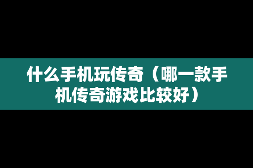 什么手机玩传奇（哪一款手机传奇游戏比较好）