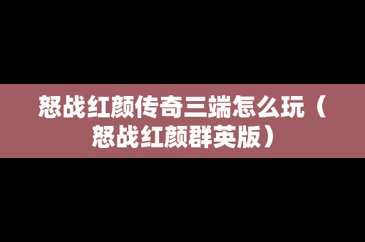 怒战红颜传奇三端怎么玩（怒战红颜群英版）