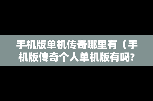 手机版单机传奇哪里有（手机版传奇个人单机版有吗?）