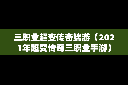 三职业超变传奇端游（2021年超变传奇三职业手游）