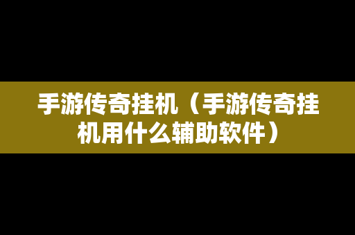 手游传奇挂机（手游传奇挂机用什么辅助软件）
