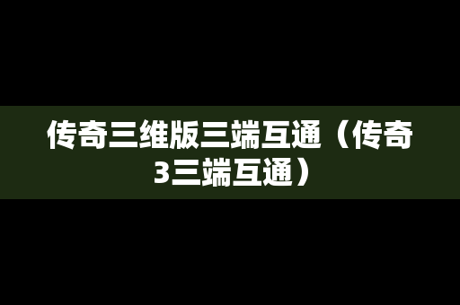 传奇三维版三端互通（传奇3三端互通）