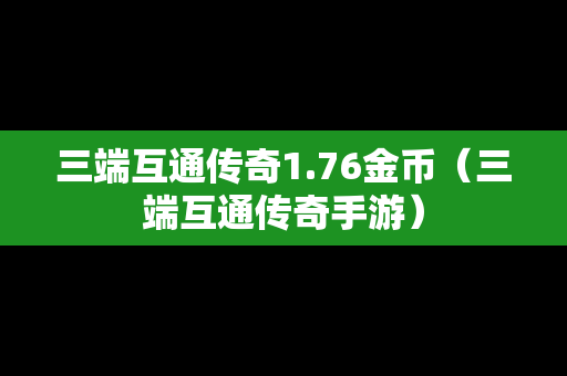 三端互通传奇1.76金币（三端互通传奇手游）