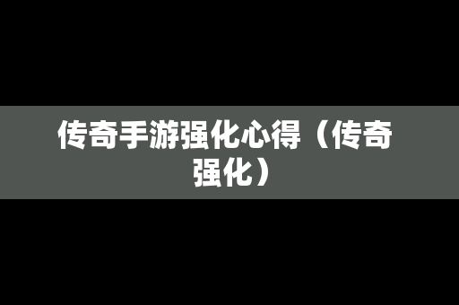 传奇手游强化心得（传奇 强化）