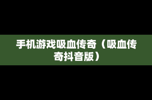 手机游戏吸血传奇（吸血传奇抖音版）
