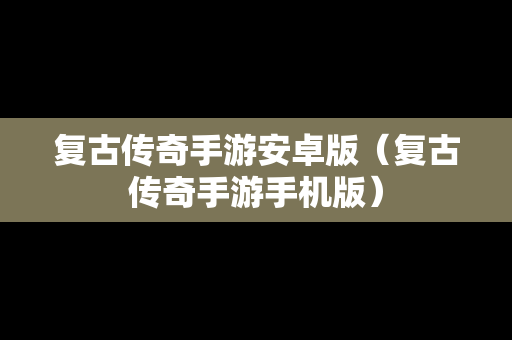 复古传奇手游安卓版（复古传奇手游手机版）