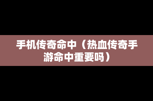 手机传奇命中（热血传奇手游命中重要吗）