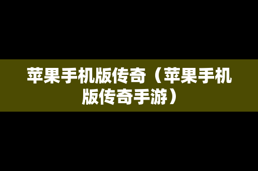 苹果手机版传奇（苹果手机版传奇手游）