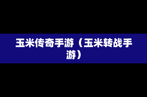 玉米传奇手游（玉米转战手游）