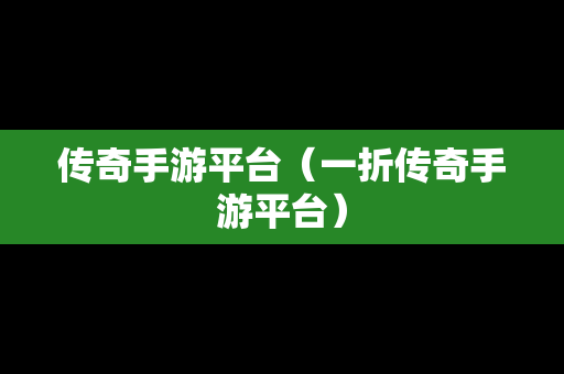 传奇手游平台（一折传奇手游平台）
