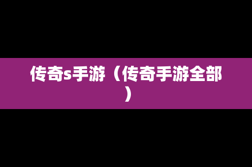 传奇s手游（传奇手游全部）