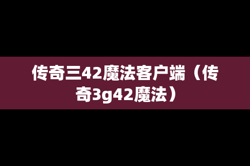 传奇三42魔法客户端（传奇3g42魔法）