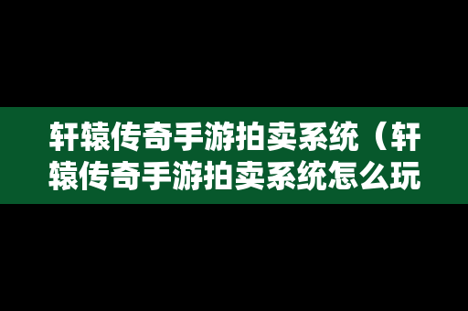 轩辕传奇手游拍卖系统（轩辕传奇手游拍卖系统怎么玩）