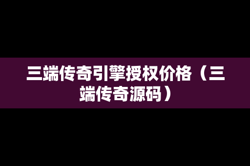 三端传奇引擎授权价格（三端传奇源码）