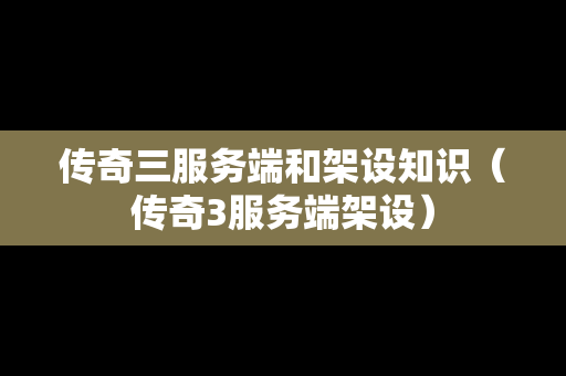 传奇三服务端和架设知识（传奇3服务端架设）