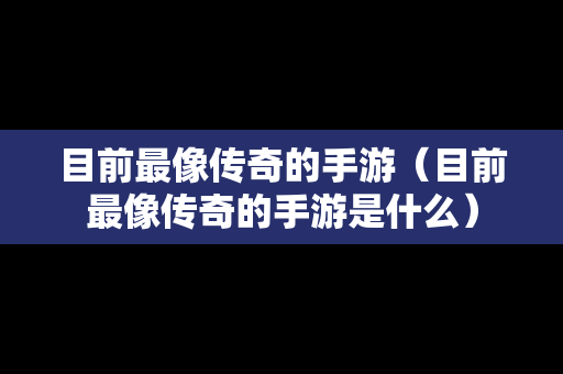 目前最像传奇的手游（目前最像传奇的手游是什么）