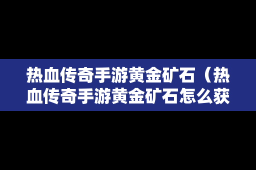 热血传奇手游黄金矿石（热血传奇手游黄金矿石怎么获得）