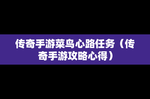 传奇手游菜鸟心路任务（传奇手游攻略心得）