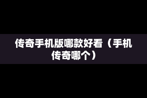 传奇手机版哪款好看（手机传奇哪个）