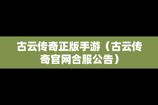 古云传奇正版手游（古云传奇官网合服公告）