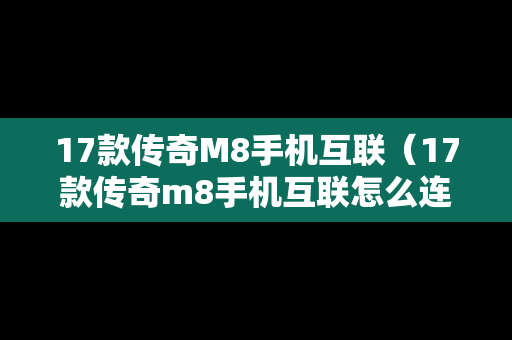 17款传奇M8手机互联（17款传奇m8手机互联怎么连接）