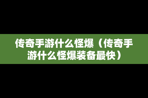 传奇手游什么怪爆（传奇手游什么怪爆装备最快）
