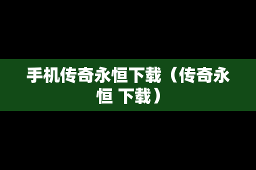 手机传奇永恒下载（传奇永恒 下载）