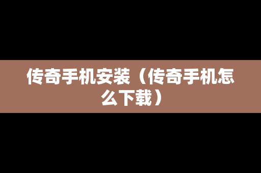 传奇手机安装（传奇手机怎么下载）