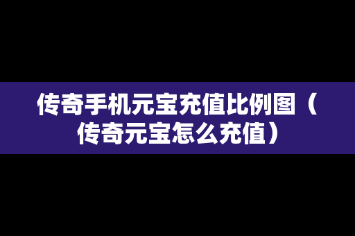 传奇手机元宝充值比例图（传奇元宝怎么充值）