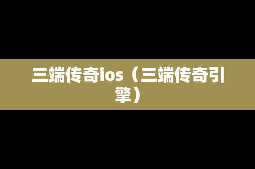 三端传奇ios（三端传奇引擎）