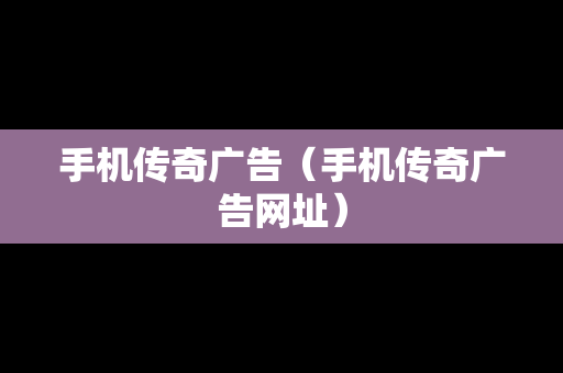 手机传奇广告（手机传奇广告网址）