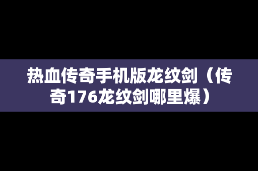 热血传奇手机版龙纹剑（传奇176龙纹剑哪里爆）