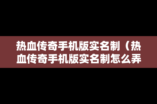 热血传奇手机版实名制（热血传奇手机版实名制怎么弄）