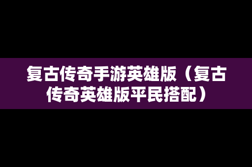 复古传奇手游英雄版（复古传奇英雄版平民搭配）