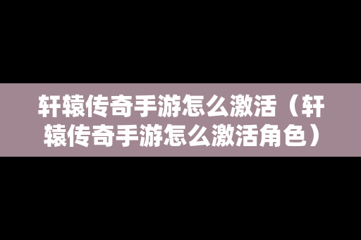 轩辕传奇手游怎么激活（轩辕传奇手游怎么激活角色）