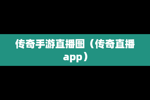传奇手游直播图（传奇直播app）
