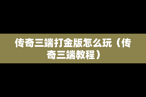 传奇三端打金版怎么玩（传奇三端教程）