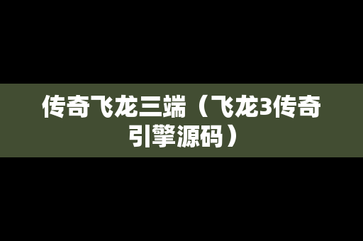 传奇飞龙三端（飞龙3传奇引擎源码）