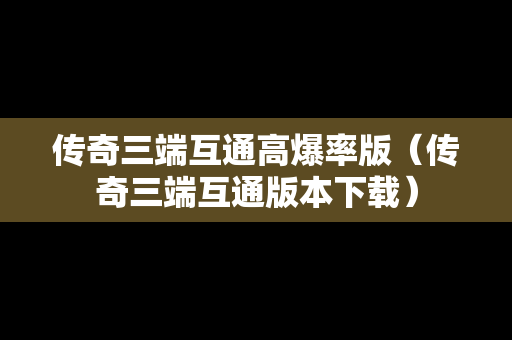 传奇三端互通高爆率版（传奇三端互通版本下载）