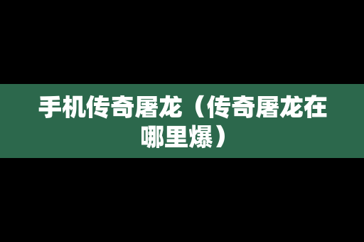 手机传奇屠龙（传奇屠龙在哪里爆）