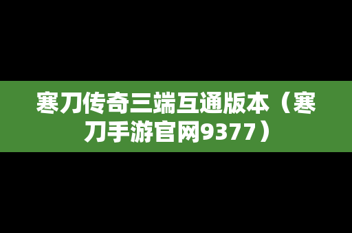 寒刀传奇三端互通版本（寒刀手游官网9377）