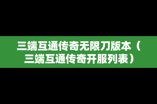 三端互通传奇无限刀版本（三端互通传奇开服列表）