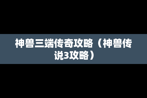 神兽三端传奇攻略（神兽传说3攻略）